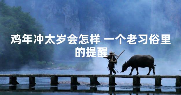 鸡年冲太岁会怎样 一个老习俗里的提醒